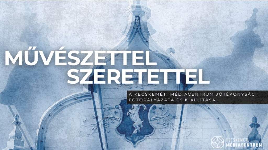 MŰVÉSZETTEL, SZERETETTEL - Jótékonysági fotókiállítást szervez a Kecskeméti Médiacentrum